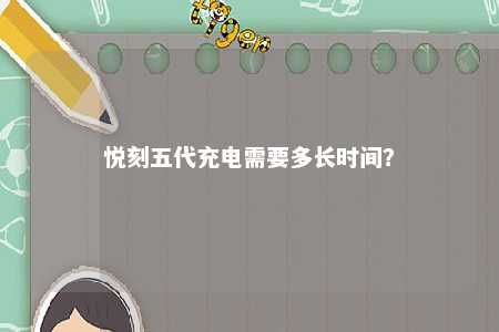 悦刻五代充电需要多长时间？ 